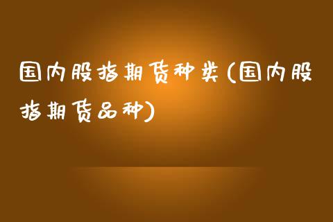 国内股指期货种类(国内股指期货品种)_https://www.zztgc.com_期货行情_第1张