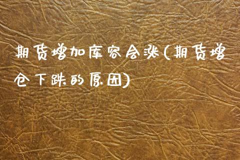 期货增加库容会涨(期货增仓下跌的原因)_https://www.zztgc.com_期货入门_第1张