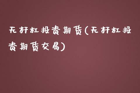 无杆杠投资期货(无杆杠投资期货交易)_https://www.zztgc.com_期货行情_第1张