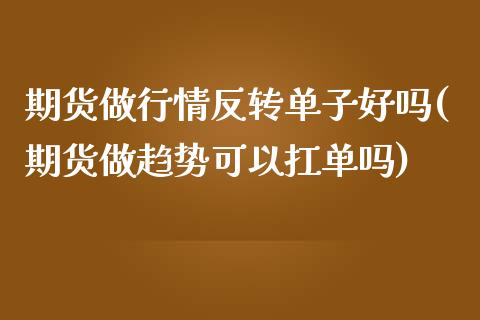 期货做行情反转单子好吗(期货做趋势可以扛单吗)_原油期货_第1张_珍投期货网 期货做行情反转单子好吗(期货做趋势可以扛单吗)_https://www.zztgc.com_原油期货_第1张