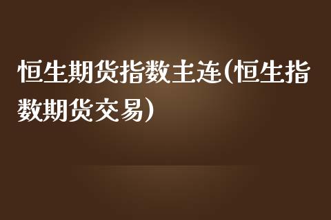 恒生期货指数主连(恒生指数期货交易)_https://www.zztgc.com_期货直播_第1张