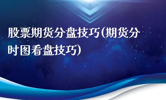股票期货分盘技巧(期货分时图看盘技巧)_https://www.zztgc.com_期货行情_第1张