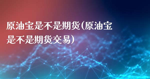 原油宝是不是期货(原油宝是不是期货交易)_https://www.zztgc.com_期货行情_第1张