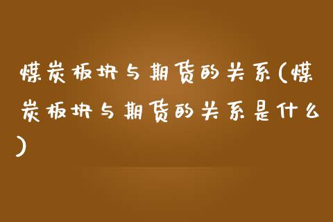 煤炭板块与期货的关系(煤炭板块与期货的关系是什么)_https://www.zztgc.com_期货入门_第1张