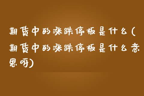 期货中的涨跌停板是什么(期货中的涨跌停板是什么意思呀)_黄金期货_第1张_珍投期货网 期货中的涨跌停板是什么(期货中的涨跌停板是什么意思呀)_https://www.zztgc.com_黄金期货_第1张
