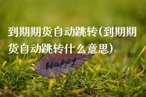 到期期货自动跳转(到期期货自动跳转什么意思)_https://www.zztgc.com_期货直播_第1张
