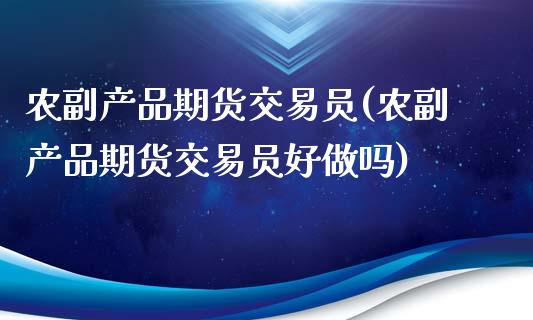 农副产品期货交易员(农副产品期货交易员好做吗)_https://www.zztgc.com_期货直播_第1张