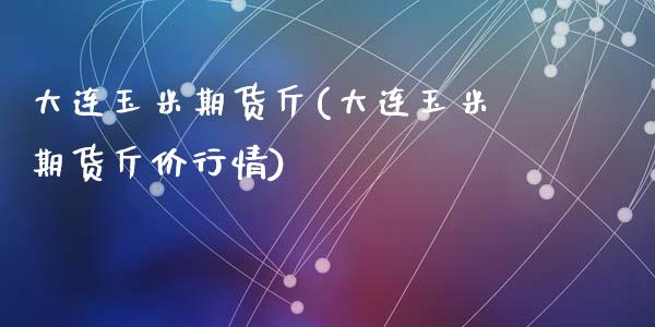 大连玉米期货斤(大连玉米期货斤价行情)_https://www.zztgc.com_期货行情_第1张