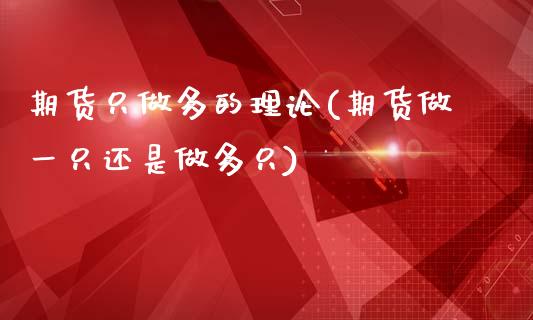 期货只做多的理论(期货做一只还是做多只)_https://www.zztgc.com_期货行情_第1张