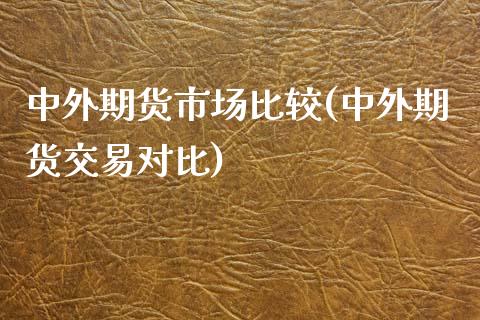 中外期货市场比较(中外期货交易对比)_https://www.zztgc.com_黄金期货_第1张