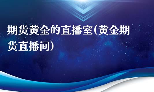 期货黄金的直播室(黄金期货直播间)_https://www.zztgc.com_原油期货_第1张