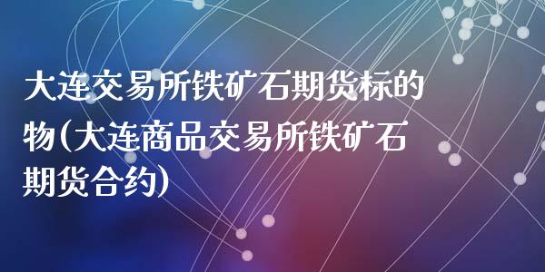 大连交易所铁矿石期货标的物(大连商品交易所铁矿石期货合约)_https://www.zztgc.com_原油期货_第1张