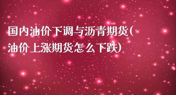 国内油价下调与沥青期货(油价上涨期货怎么下跌)_https://www.zztgc.com_原油期货_第1张