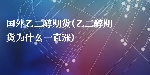 国外乙二醇期货(乙二醇期货为什么一直涨)_https://www.zztgc.com_期货直播_第1张