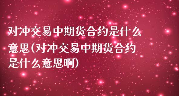 对冲交易中期货合约是什么意思(对冲交易中期货合约是什么意思啊)_https://www.zztgc.com_期货直播_第1张