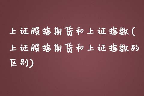 上证股指期货和上证指数(上证股指期货和上证指数的区别)_https://www.zztgc.com_期货行情_第1张