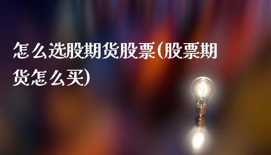 怎么选股期货股票(股票期货怎么买)_https://www.zztgc.com_黄金期货_第1张