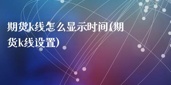 期货k线怎么显示时间(期货k线设置)_https://www.zztgc.com_黄金期货_第1张