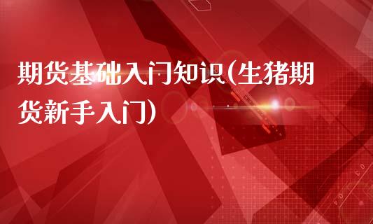 期货基础入门知识(生猪期货新手入门)_https://www.zztgc.com_期货行情_第1张