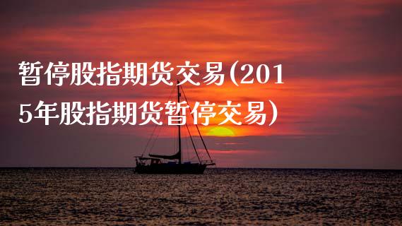 暂停股指期货交易(2015年股指期货暂停交易)_https://www.zztgc.com_期货入门_第1张