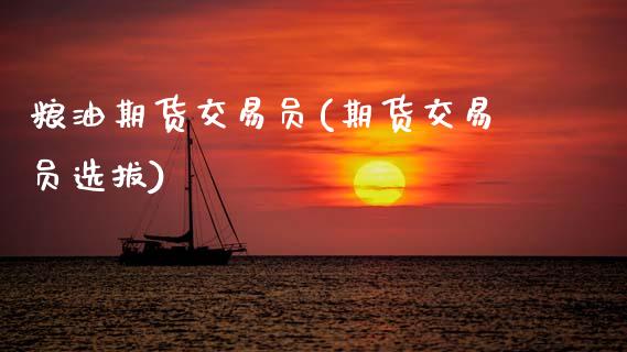 粮油期货交易员(期货交易员选拔)_https://www.zztgc.com_原油期货_第1张