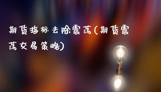 期货指标去除震荡(期货震荡交易策略)_https://www.zztgc.com_期货直播_第1张