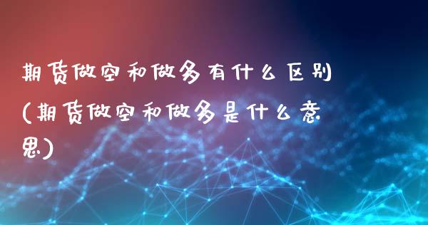期货做空和做多有什么区别(期货做空和做多是什么意思)_https://www.zztgc.com_黄金期货_第1张