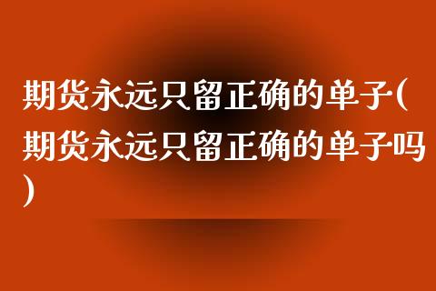 期货永远只留正确的单子(期货永远只留正确的单子吗)_期货入门_第1张_珍投期货网 期货永远只留正确的单子(期货永远只留正确的单子吗)_https://www.zztgc.com_期货入门_第1张