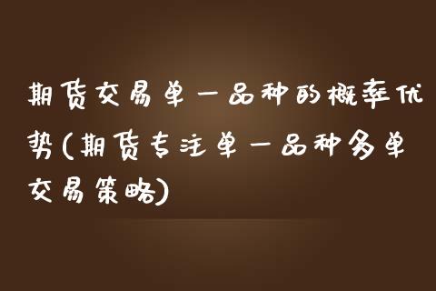 期货交易单一品种的概率优势(期货专注单一品种多单交易策略)_https://www.zztgc.com_期货行情_第1张