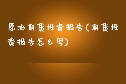 原油期货投资报告(期货投资报告怎么写)_https://www.zztgc.com_期货入门_第1张