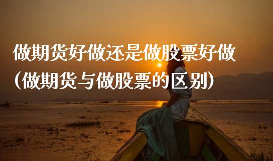 做期货好做还是做股票好做(做期货与做股票的区别)_https://www.zztgc.com_期货入门_第1张