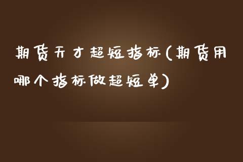 期货天才超短指标(期货用哪个指标做超短单)_https://www.zztgc.com_期货直播_第1张