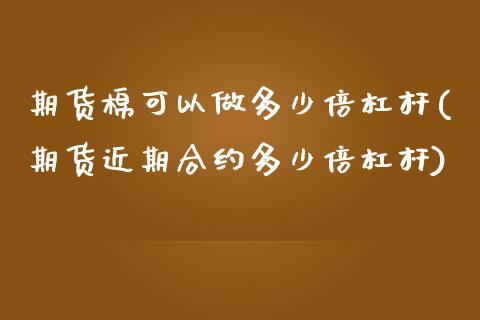 期货棉可以做多少倍杠杆(期货近期合约多少倍杠杆)_https://www.zztgc.com_期货入门_第1张