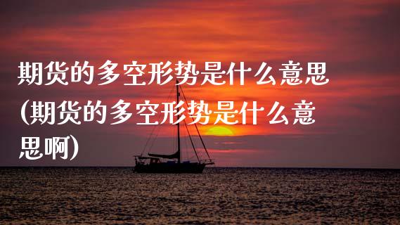 期货的多空形势是什么意思(期货的多空形势是什么意思啊)_https://www.zztgc.com_黄金期货_第1张