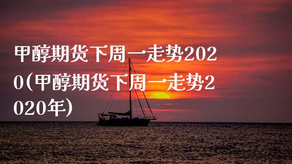 甲醇期货下周一走势2020(甲醇期货下周一走势2020年)_https://www.zztgc.com_期货行情_第1张
