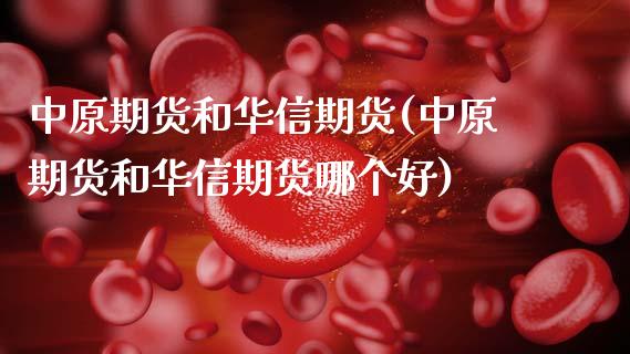 中原期货和华信期货(中原期货和华信期货哪个好)_https://www.zztgc.com_黄金期货_第1张