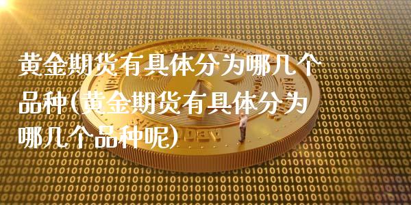黄金期货有具体分为哪几个品种(黄金期货有具体分为哪几个品种呢)_https://www.zztgc.com_期货直播_第1张