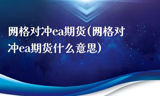 网格对冲ea期货(网格对冲ea期货什么意思)_https://www.zztgc.com_黄金期货_第1张