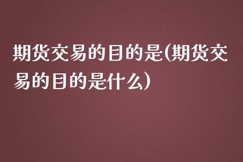 期货交易的目的是(期货交易的目的是什么)_https://www.zztgc.com_期货行情_第1张