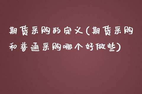 期货采购的定义(期货采购和普通采购哪个好做些)_https://www.zztgc.com_原油期货_第1张