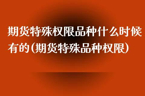期货特殊权限品种什么时候有的(期货特殊品种权限)_https://www.zztgc.com_黄金期货_第1张