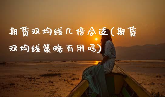 期货双均线几倍合适(期货双均线策略有用吗)_https://www.zztgc.com_期货行情_第1张