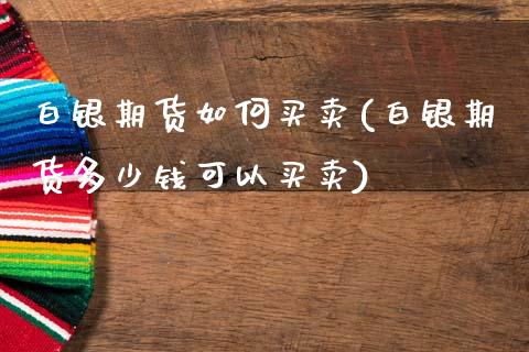 白银期货如何买卖(白银期货多少钱可以买卖)_https://www.zztgc.com_黄金期货_第1张