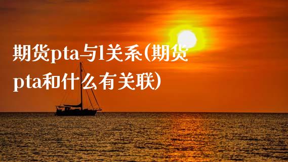 期货pta与l关系(期货pta和什么有关联)_https://www.zztgc.com_期货直播_第1张