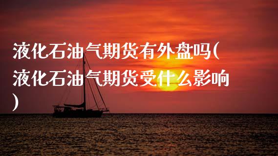 液化石油气期货有外盘吗(液化石油气期货受什么影响)_https://www.zztgc.com_期货入门_第1张