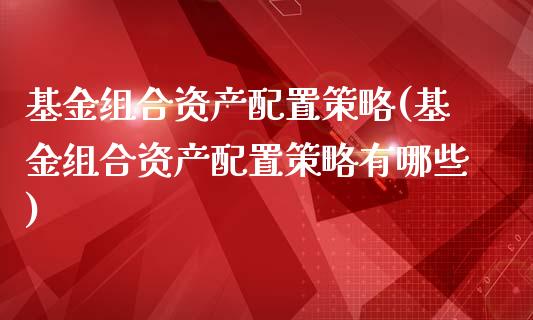 基金组合资产配置策略(基金组合资产配置策略有哪些)_https://www.zztgc.com_期货入门_第1张