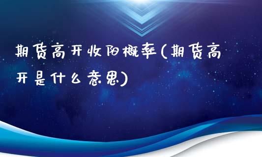 期货高开收阳概率(期货高开是什么意思)_https://www.zztgc.com_黄金期货_第1张