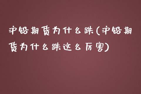 沪铅期货为什么跌(沪铅期货为什么跌这么厉害)_https://www.zztgc.com_原油期货_第1张