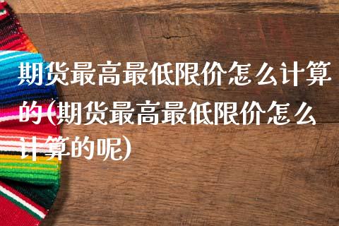 期货最高最低限价怎么计算的(期货最高最低限价怎么计算的呢)_https://www.zztgc.com_原油期货_第1张