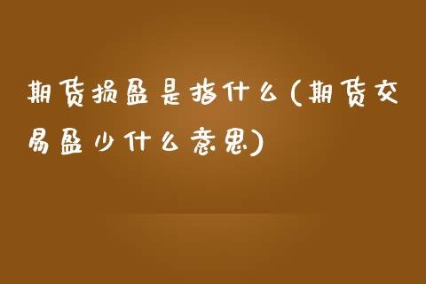 期货损盈是指什么(期货交易盈少什么意思)_https://www.zztgc.com_期货行情_第1张